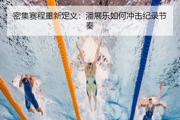 密集赛程重新定义：潘展乐如何冲击纪录节奏 - UEDSports
