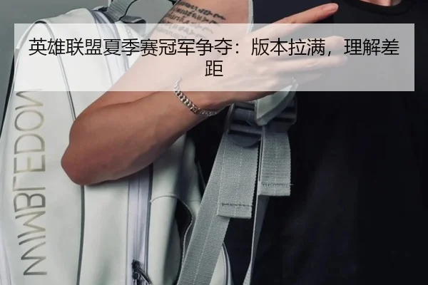 英雄联盟夏季赛冠军争夺：版本拉满，理解差距（UEDSports）
