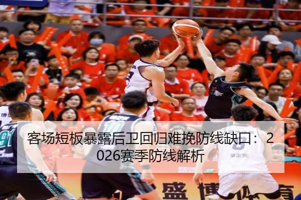 客场短板暴露后卫回归难挽防线缺口：2026赛季防线解析（UEDSports）